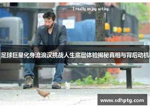 足球巨星化身流浪汉挑战人生底层体验揭秘真相与背后动机