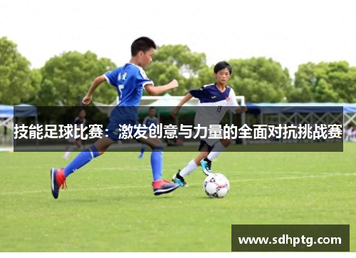技能足球比赛：激发创意与力量的全面对抗挑战赛