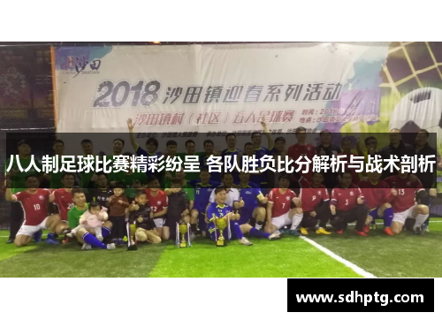 八人制足球比赛精彩纷呈 各队胜负比分解析与战术剖析