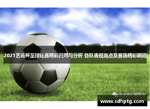 2021艺苑杯足球比赛精彩回顾与分析 各队表现亮点及赛场精彩瞬间
